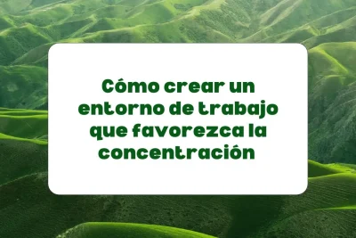 Cómo crear un entorno de trabajo que favorezca lo concentración