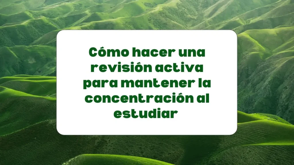 Revisión activa para mantener la concentración