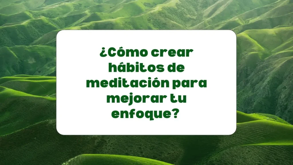 Hábitos de meditación para mejorar el enfoque